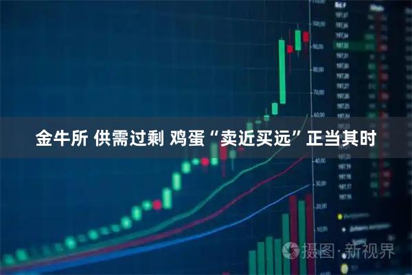 金牛所 供需过剩 鸡蛋“卖近买远”正当其时