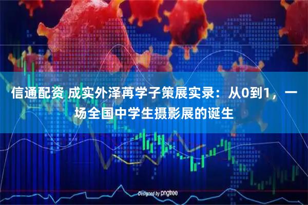 信通配资 成实外泽苒学子策展实录：从0到1，一场全国中学生摄影展的诞生