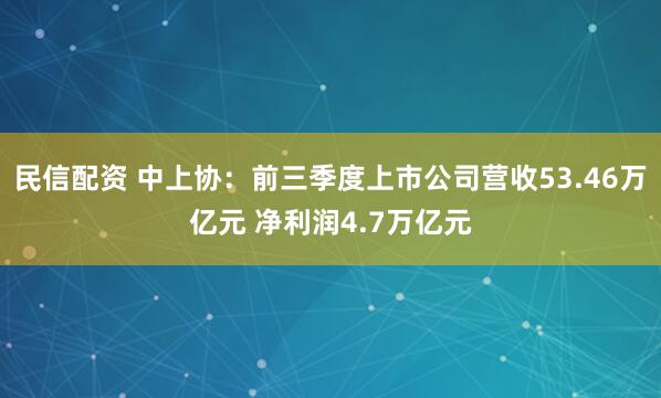 民信配资 中上协：前三季度上市公司营收53.46万亿元 净利润4.7万亿元