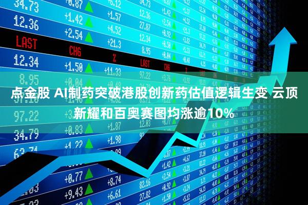点金股 AI制药突破港股创新药估值逻辑生变 云顶新耀和百奥赛图均涨逾10%