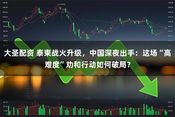 大圣配资 泰柬战火升级，中国深夜出手：这场“高难度”劝和行动如何破局？