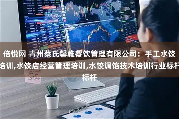 倍悦网 青州蔡氏馨雅餐饮管理有限公司：手工水饺培训,水饺店经营管理培训,水饺调馅技术培训行业标杆