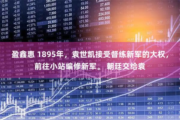 盈鑫惠 1895年，袁世凯接受督练新军的大权，前往小站编修新军。 朝廷交给袁