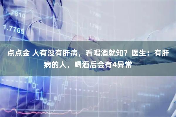 点点金 人有没有肝病，看喝酒就知？医生：有肝病的人，喝酒后会有4异常